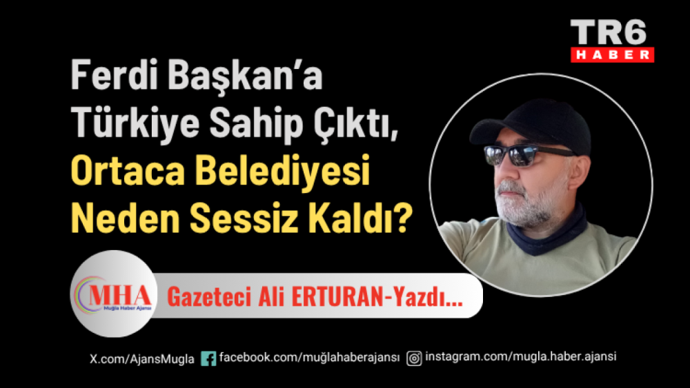 Ferdi Başkan’a Türkiye Sahip Çıktı, Ortaca Belediyesi Neden Sessiz Kaldı?